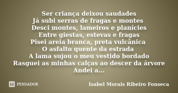 Ser criança deixou saudades Já subi serras de fragas e montes Desci montes, lameiros e planícies Entre giestas, estevas e fragas Pisei areia branca, preta vulcâ... Frase de Isabel Morais Ribeiro Fonseca.