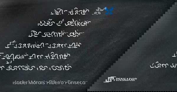 Ser forte 🦋 Não é deixar De sentir dor É conviver com ela E seguir em frente Com um sorriso no rosto... Frase de Isabel Morais Ribeiro Fonseca.