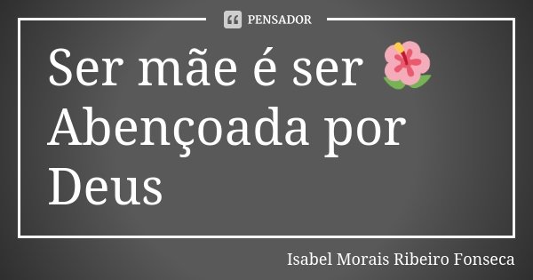 Ser mãe é ser 🌺
Abençoada por Deus... Frase de Isabel Morais Ribeiro Fonseca.