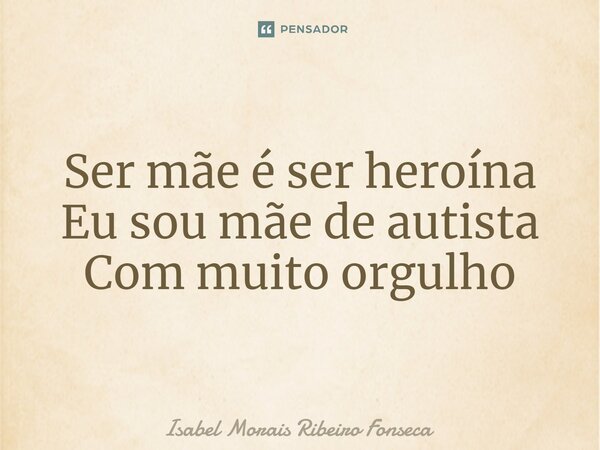 ⁠Ser mãe é ser heroína Eu sou mãe de autista Com muito orgulho... Frase de Isabel Morais Ribeiro Fonseca.