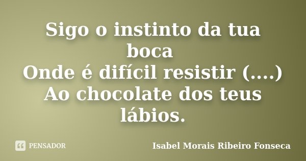 Sigo o instinto da tua boca Onde é difícil resistir (....) Ao chocolate dos teus lábios.... Frase de Isabel Morais Ribeiro Fonseca.