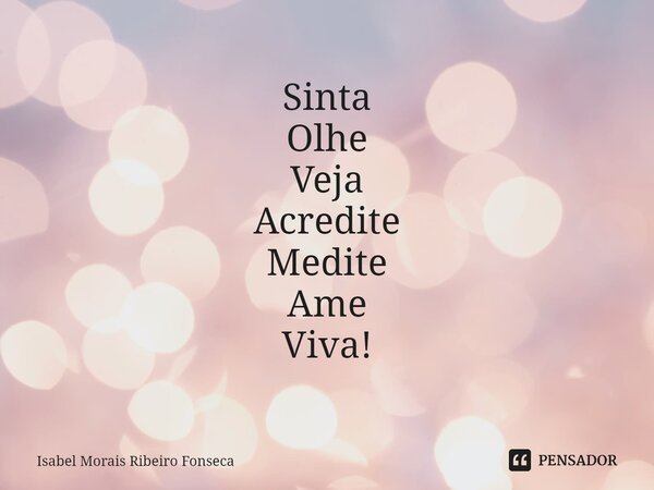 ⁠Sinta Olhe Veja Acredite Medite Ame Viva!... Frase de Isabel Morais Ribeiro Fonseca.