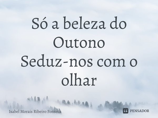 ⁠Só a beleza do Outono
Seduz-nos com o olhar... Frase de Isabel Morais Ribeiro Fonseca.