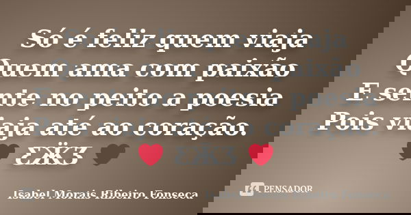 Só é feliz quem viaja Quem ama com paixão E sente no peito a poesia Pois viaja até ao coração. ❤ ƸӜƷ ❤... Frase de Isabel Morais Ribeiro Fonseca.