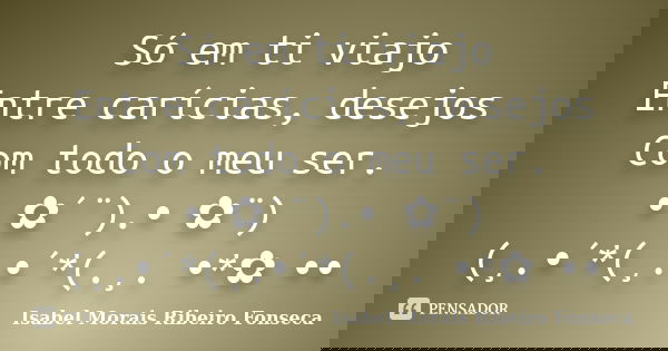 Só em ti viajo Entre carícias, desejos Com todo o meu ser. • ✿´¨).• ✿¨) (¸.•´*(¸.•´*(.¸. •*✿ ••... Frase de Isabel Morais Ribeiro Fonseca.
