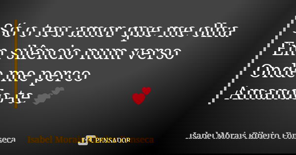 Só o teu amor que me olha Em silêncio num verso Onde me perco Amando-te 💕... Frase de Isabel Morais Ribeiro Fonseca.