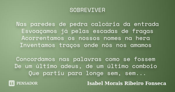 SOBREVIVER Nas paredes de pedra calcária da entrada Esvoaçamos já pelas escadas de fragas Acorrentamos os nossos nomes na hera Inventamos traços onde nós nos am... Frase de Isabel Morais Ribeiro Fonseca.