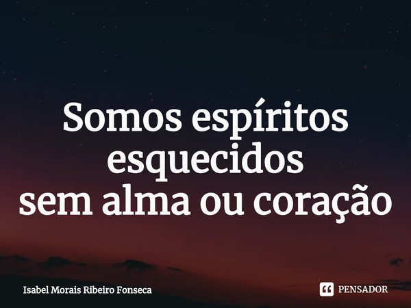 ⁠
Somos espíritos esquecidos
sem alma ou coração... Frase de Isabel Morais Ribeiro Fonseca.