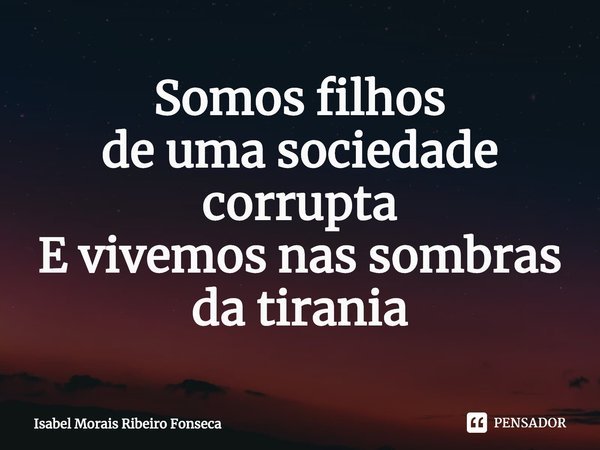 ⁠Somos filhos
de uma sociedade corrupta
E vivemos nas sombras
da tirania... Frase de Isabel Morais Ribeiro Fonseca.