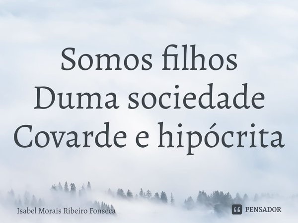 ⁠Somos filhos
Duma sociedade
Covarde e hipócrita... Frase de Isabel Morais Ribeiro Fonseca.