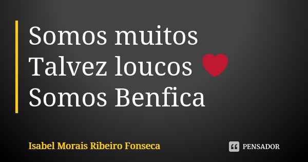 Somos muitos Talvez loucos ❤ Somos Benfica... Frase de Isabel Morais Ribeiro Fonseca.