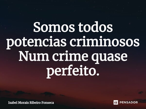 ⁠Somos todos potencias criminosos Num crime quase perfeito.... Frase de Isabel Morais Ribeiro Fonseca.