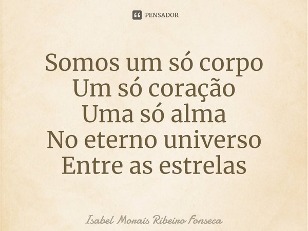 ⁠Somos um só corpo Um só coração Uma só alma No eterno universo Entre as estrelas... Frase de Isabel Morais Ribeiro Fonseca.