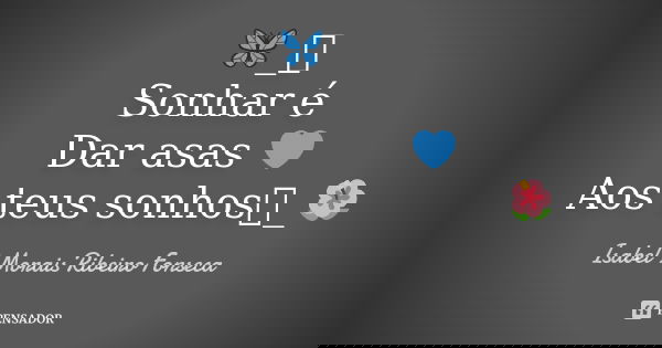 🦋_༺ Sonhar é Dar asas 💙 Aos teus sonhos༻_🌺... Frase de Isabel Morais Ribeiro Fonseca.
