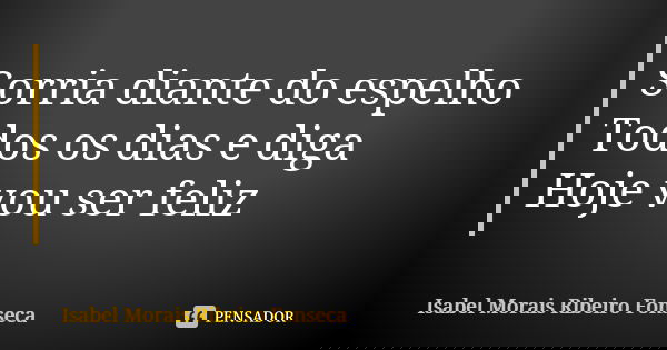 Sorria diante do espelho Todos os dias e diga Hoje vou ser feliz ❤... Frase de Isabel Morais Ribeiro Fonseca.