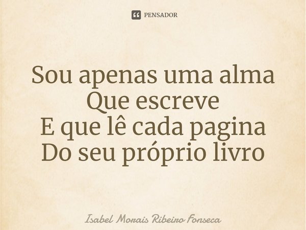 ⁠Sou apenas uma alma
Que escreve
E que lê cada pagina
Do seu próprio livro... Frase de Isabel Morais Ribeiro Fonseca.