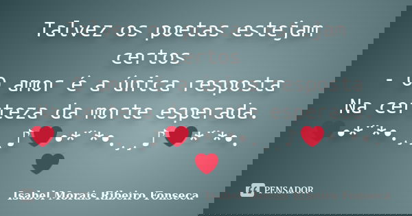Talvez os poetas estejam certos - O amor é a única resposta Na certeza da morte esperada. ❤•*¨*•.¸¸♪❤•*¨*•.¸¸♪❤*¨*•.❤... Frase de Isabel Morais Ribeiro Fonseca.