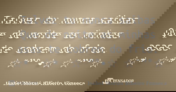Talvez tu nunca saibas Que de noite as minhas asas te cobrem do frio. ☆*ﾟ ☆*ﾟ ☆˜”°•☆ ☆˜”°☆﻿... Frase de Isabel Morais Ribeiro Fonseca.