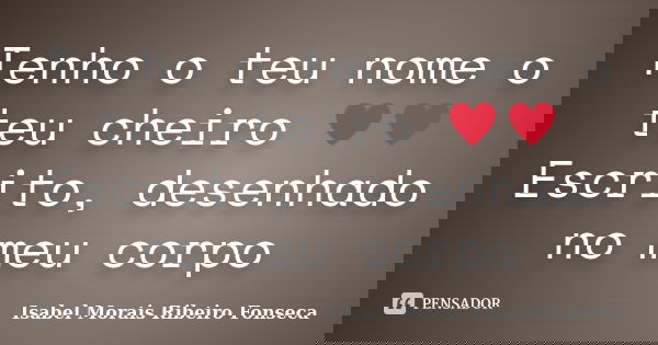 Tenho o teu nome o teu cheiro ♥♥ Escrito, desenhado no meu corpo... Frase de Isabel Morais Ribeiro Fonseca.