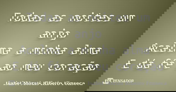 Todas as noites um anjo Acalma a minha alma E dá fé ao meu coração... Frase de Isabel Morais Ribeiro Fonseca.