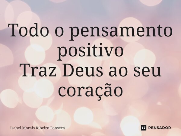 ⁠⁠Todo o pensamento positivo Traz Deus ao seu coração... Frase de Isabel Morais Ribeiro Fonseca.