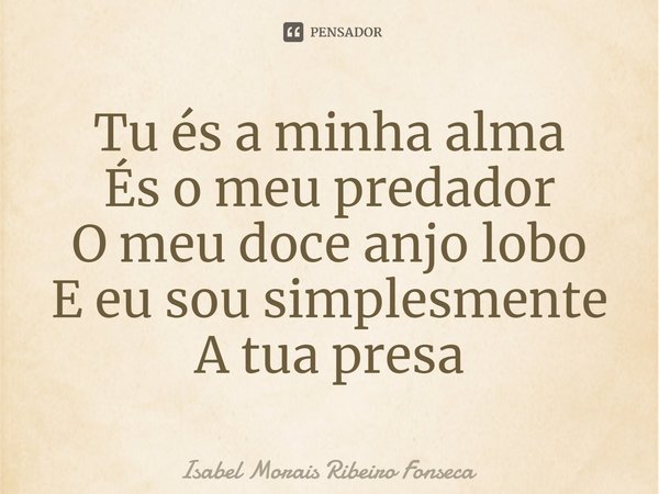 ⁠Tu és a minha alma
És o meu predador
O meu doce anjo lobo
E eu sou simplesmente
A tua presa... Frase de Isabel Morais Ribeiro Fonseca.