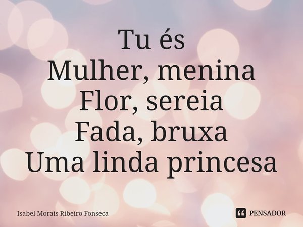 ⁠Tu és
Mulher, menina
Flor, sereia
Fada, bruxa
Uma linda princesa... Frase de Isabel Morais Ribeiro Fonseca.