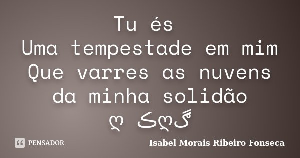 Tu és Uma tempestade em mim Que varres as nuvens da minha solidão ღڪےღڰ﻿... Frase de Isabel Morais Ribeiro Fonseca.