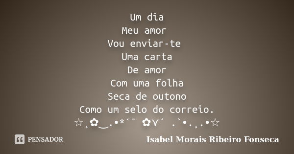 Um dia Meu amor Vou enviar-te Uma carta De amor Com uma folha Seca de outono Como um selo do correio. ☆¸✿‿.•*´¯ ✿⋎´ .`•.¸.•☆... Frase de Isabel Morais Ribeiro Fonseca.