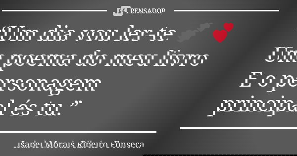 “Um dia vou ler-te 💕 Um poema do meu livro E o personagem principal és tu.”... Frase de Isabel Morais Ribeiro Fonseca.