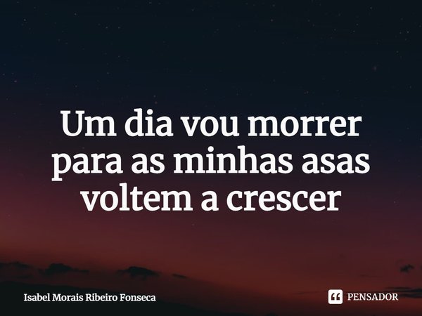 ⁠
Um dia vou morrer
para as minhas asas
voltem a crescer... Frase de Isabel Morais Ribeiro Fonseca.