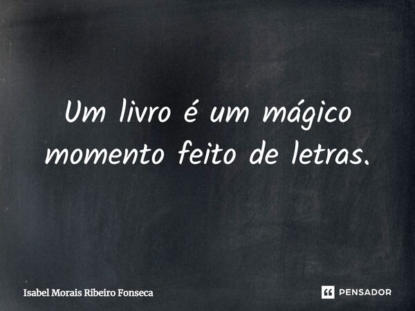 ⁠Um livro é um mágico momento feito de letras.... Frase de Isabel Morais Ribeiro Fonseca.