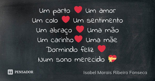 Um parto ❤ Um amor Um colo ❤ Um sentimento Um abraço ❤ Uma mão Um carinho❤ Uma mãe Dormindo feliz ❤ Num sono merecido 💝... Frase de Isabel Morais Ribeiro Fonseca.