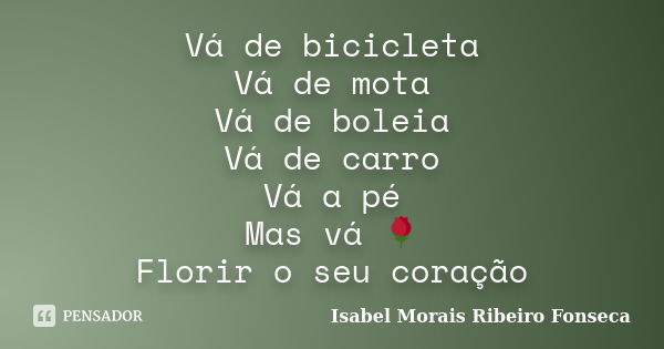 Vá de bicicleta Vá de mota Vá de boleia Vá de carro Vá a pé Mas vá 🌹 Florir o seu coração... Frase de Isabel Morais Ribeiro Fonseca.