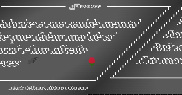 Valorize a sua saúde mental Deixe que falem mal de si Pois sorrir é um direito E tu mereces 🌹... Frase de Isabel Morais Ribeiro Fonseca.