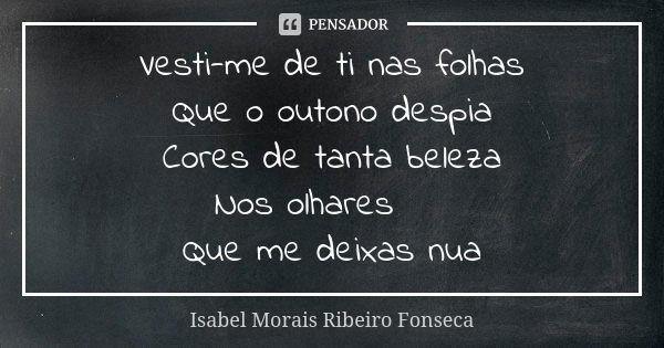 Vesti-me de ti nas folhas
Que o outono despia
Cores de tanta beleza
Nos olhares 👒
Que me deixas nua... Frase de Isabel Morais Ribeiro Fonseca.