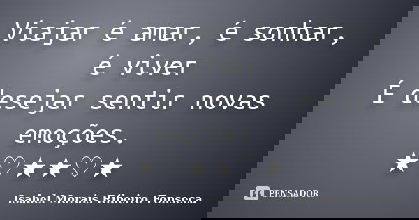Viajar é amar, é sonhar, é viver É desejar sentir novas emoções. ★♡★★♡★... Frase de Isabel Morais Ribeiro Fonseca.