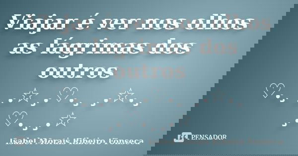 Viajar é ver nos olhos as lágrimas dos outros ♡.¸ ¸.☆¸.♡.¸ ¸.☆.¸ ¸.♡.¸¸.☆... Frase de Isabel Morais Ribeiro Fonseca.