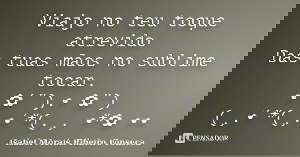 Viajo no teu toque atrevido Das tuas mãos no sublime tocar. • ✿´¨).• ✿¨) (¸.•´*(¸.•´*(.¸. •*✿ ••... Frase de Isabel Morais Ribeiro Fonseca.
