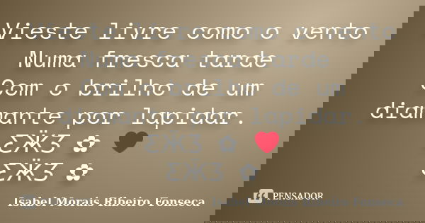 Vieste livre como o vento Numa fresca tarde Com o brilho de um diamante por lapidar. ƸӜƷ ✿ ❤ ƸӜƷ ✿... Frase de Isabel Morais Ribeiro Fonseca.