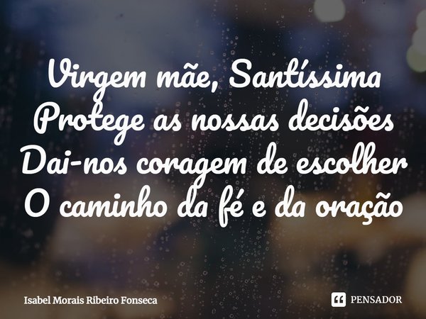 ⁠Virgem mãe, Santíssima
Protege as nossas decisões
Dai-nos coragem de escolher
O caminho da fé e da oração... Frase de Isabel Morais Ribeiro Fonseca.