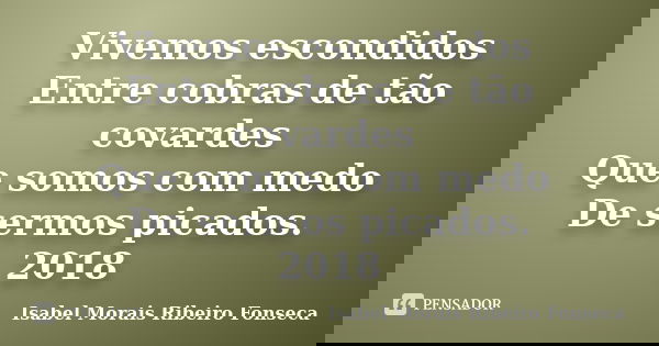 Vivemos escondidos Entre cobras de tão covardes Que somos com medo De sermos picados. 2018... Frase de Isabel Morais Ribeiro Fonseca.