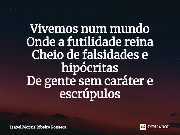 ⁠Vivemos num mundo
Onde a futilidade reina
Cheio de falsidades e hipócritas
De gente sem caráter e escrúpulos... Frase de Isabel Morais Ribeiro Fonseca.
