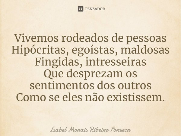 ⁠Vivemos rodeados de pessoas
Hipócritas, egoístas, maldosas
Fingidas, interesseiras
Que desprezam os sentimentos dos outros
Como se eles não existissem.... Frase de Isabel Morais Ribeiro Fonseca.