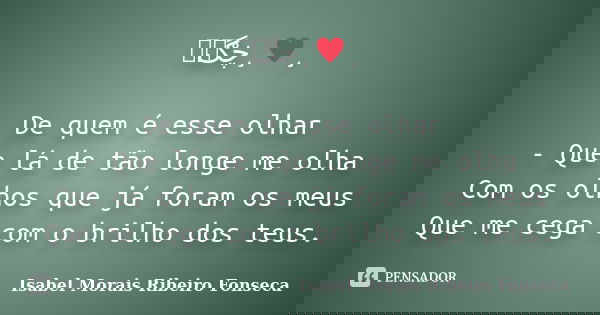 இڿڰۣ¸♥¸﻿ De quem é esse olhar - Que lá de tão longe me olha Com os olhos que já foram os meus Que me cega com o brilho dos teus.... Frase de Isabel Morais Ribeiro Fonseca.