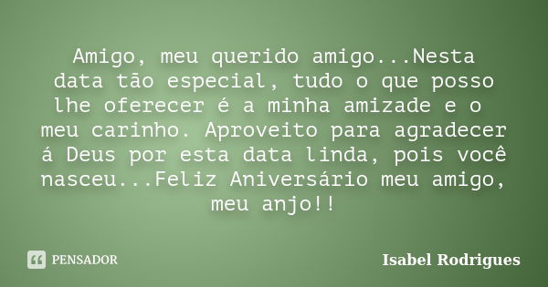 Amigo, meu querido amigo...Nesta data tão especial, tudo o que posso lhe oferecer é a minha amizade e o meu carinho. Aproveito para agradecer á Deus por esta da... Frase de Isabel Rodrigues.