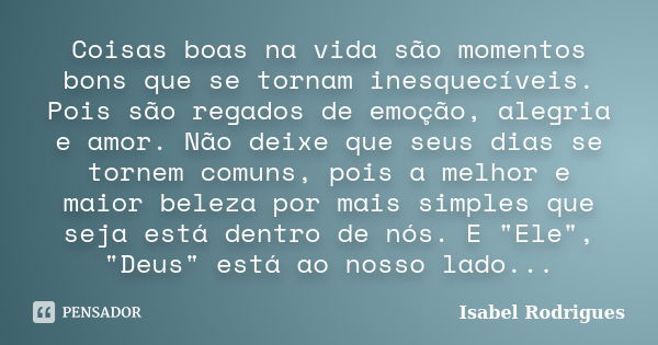 Coisas boas na vida são momentos bons que se tornam inesquecíveis. Pois são regados de emoção, alegria e amor. Não deixe que seus dias se tornem comuns, pois a ... Frase de Isabel Rodrigues.