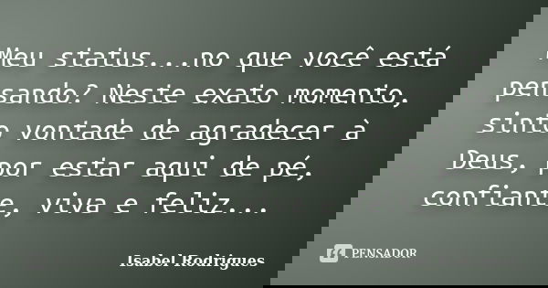Meu status...no que você está pensando? Neste exato momento, sinto vontade de agradecer à Deus, por estar aqui de pé, confiante, viva e feliz...... Frase de Isabel Rodrigues.
