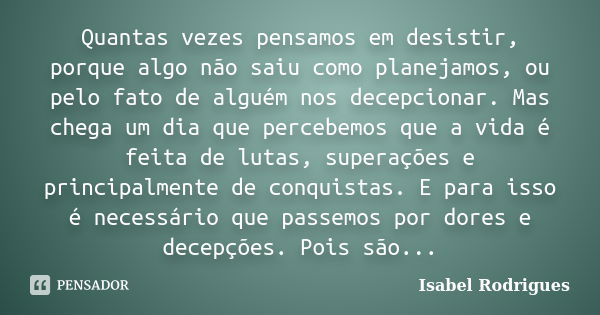 Quantas vezes pensamos em desistir, porque algo não saiu como planejamos, ou pelo fato de alguém nos decepcionar. Mas chega um dia que percebemos que a vida é f... Frase de Isabel Rodrigues.