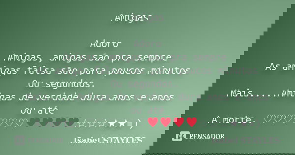 Amigas Adoro Amigas, amigas são pra sempre As amigas falsa são para poucos minutos Ou segundos. Mais.....Amigas de verdade dura anos e anos ou até A morte. ♡♡♡♡... Frase de Isabel STAYLES.